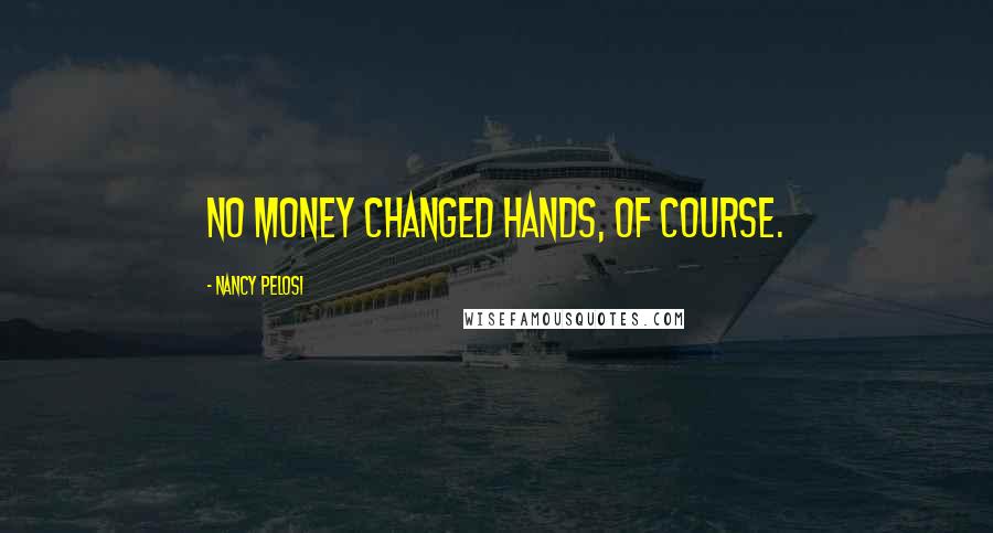 Nancy Pelosi Quotes: No money changed hands, of course.