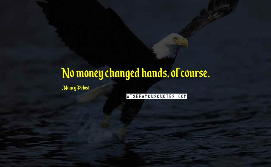 Nancy Pelosi Quotes: No money changed hands, of course.