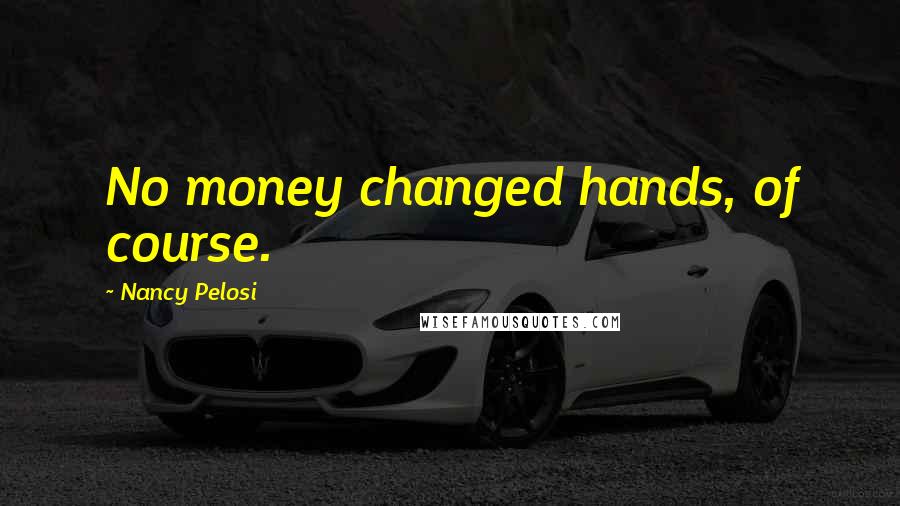 Nancy Pelosi Quotes: No money changed hands, of course.