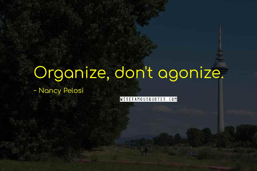 Nancy Pelosi Quotes: Organize, don't agonize.