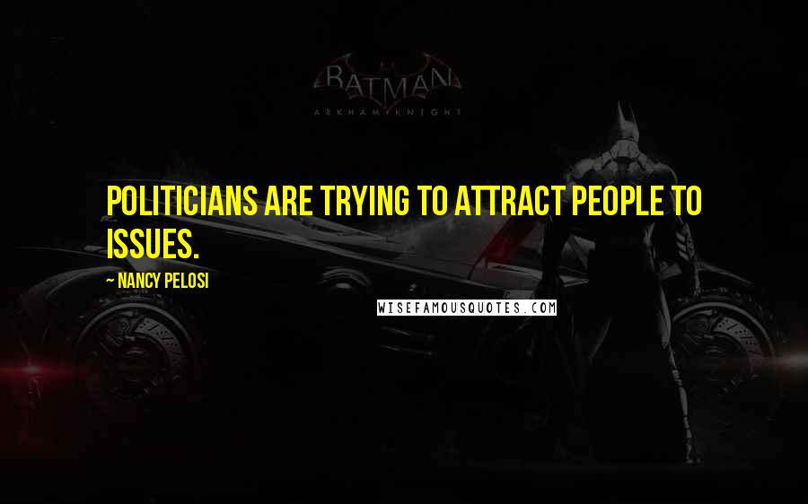 Nancy Pelosi Quotes: Politicians are trying to attract people to issues.