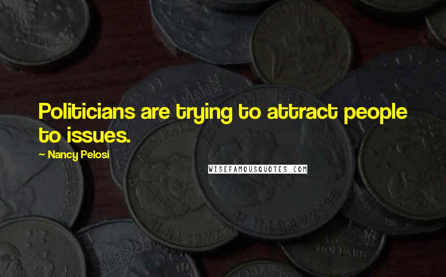 Nancy Pelosi Quotes: Politicians are trying to attract people to issues.
