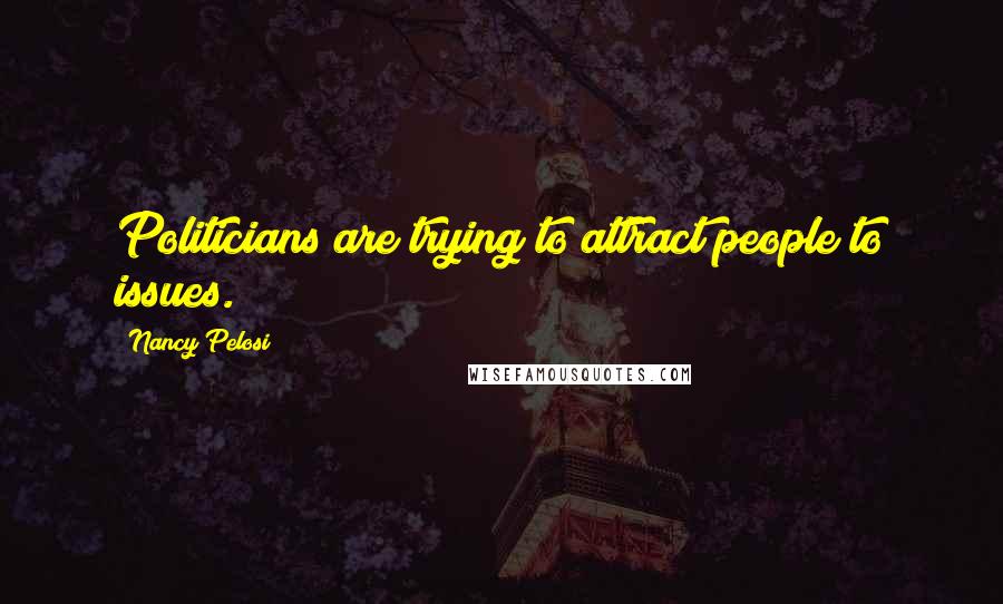 Nancy Pelosi Quotes: Politicians are trying to attract people to issues.