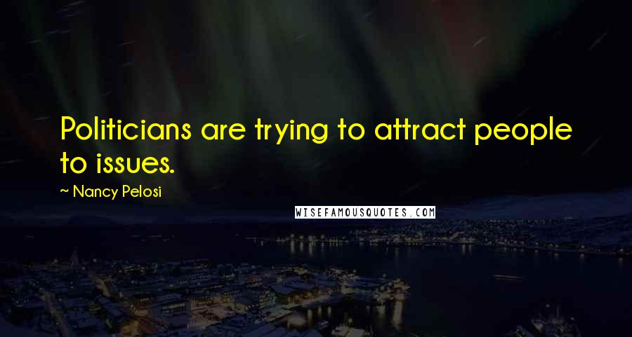 Nancy Pelosi Quotes: Politicians are trying to attract people to issues.