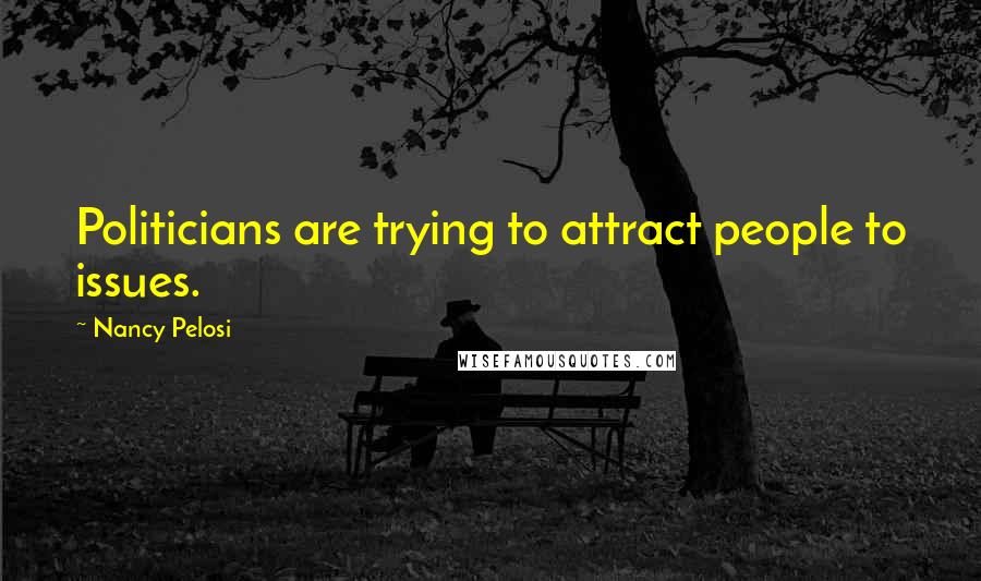 Nancy Pelosi Quotes: Politicians are trying to attract people to issues.