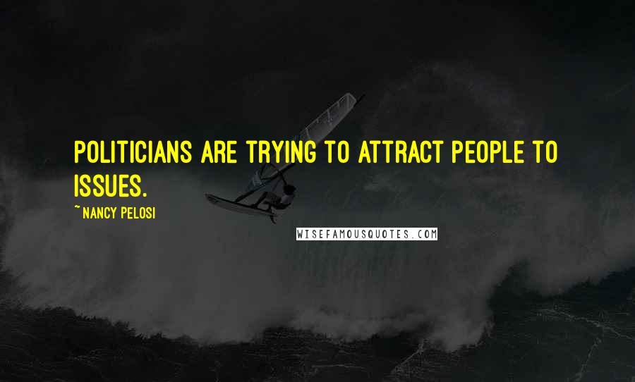 Nancy Pelosi Quotes: Politicians are trying to attract people to issues.