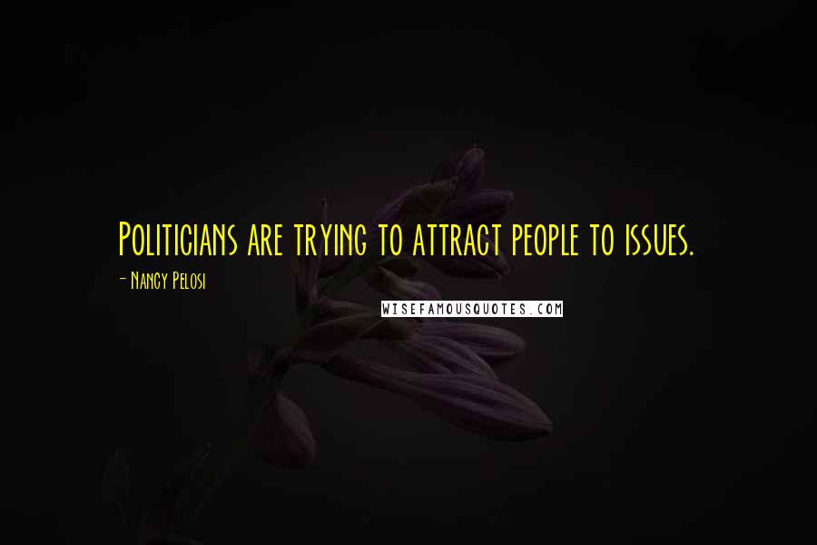 Nancy Pelosi Quotes: Politicians are trying to attract people to issues.
