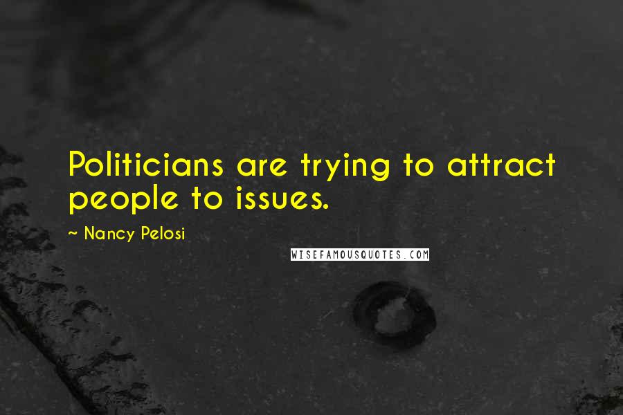 Nancy Pelosi Quotes: Politicians are trying to attract people to issues.