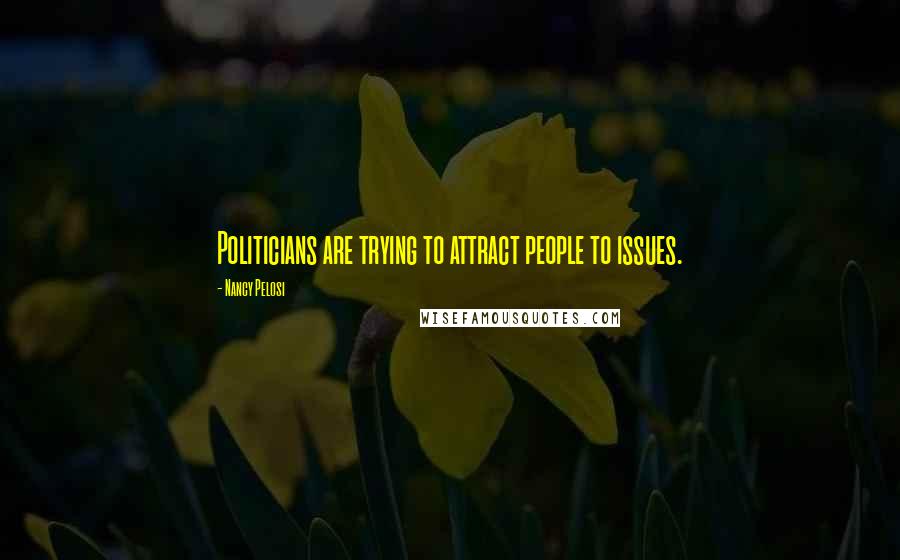 Nancy Pelosi Quotes: Politicians are trying to attract people to issues.
