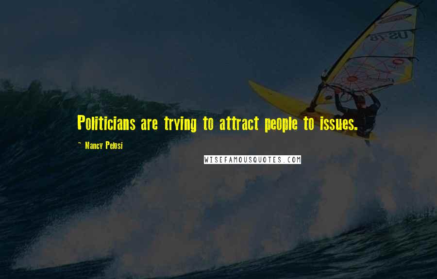 Nancy Pelosi Quotes: Politicians are trying to attract people to issues.