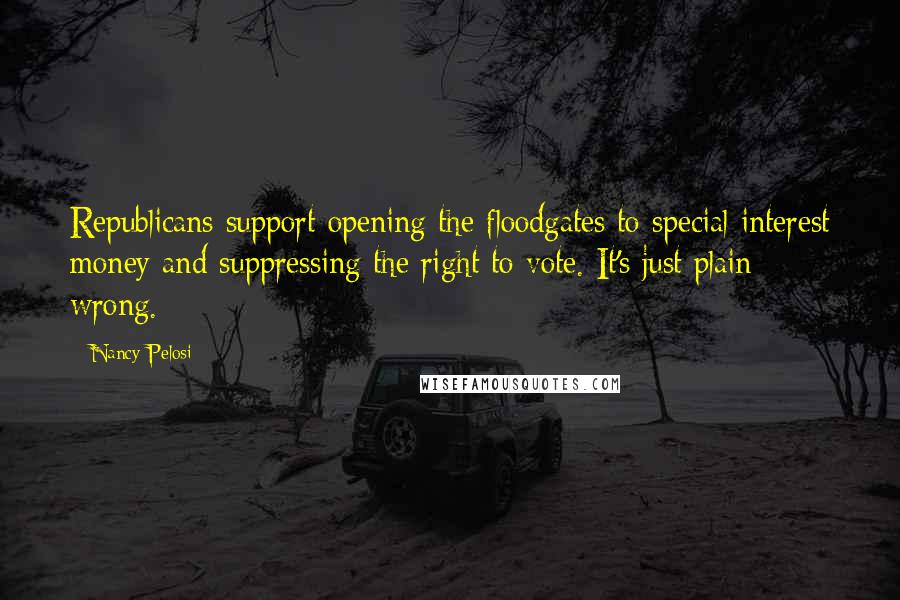 Nancy Pelosi Quotes: Republicans support opening the floodgates to special interest money and suppressing the right to vote. It's just plain wrong.