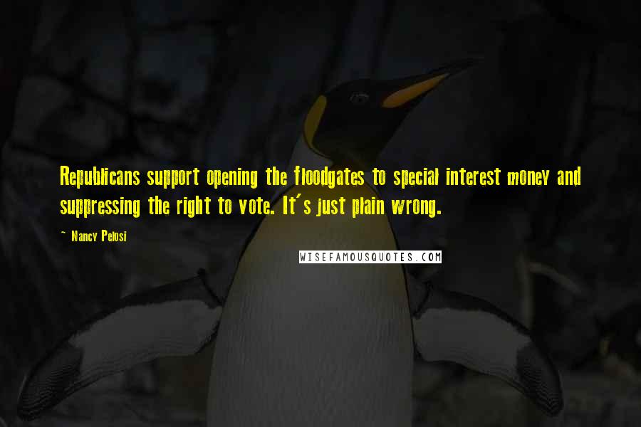 Nancy Pelosi Quotes: Republicans support opening the floodgates to special interest money and suppressing the right to vote. It's just plain wrong.