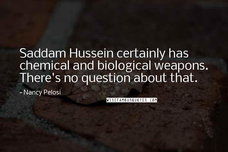 Nancy Pelosi Quotes: Saddam Hussein certainly has chemical and biological weapons. There's no question about that.