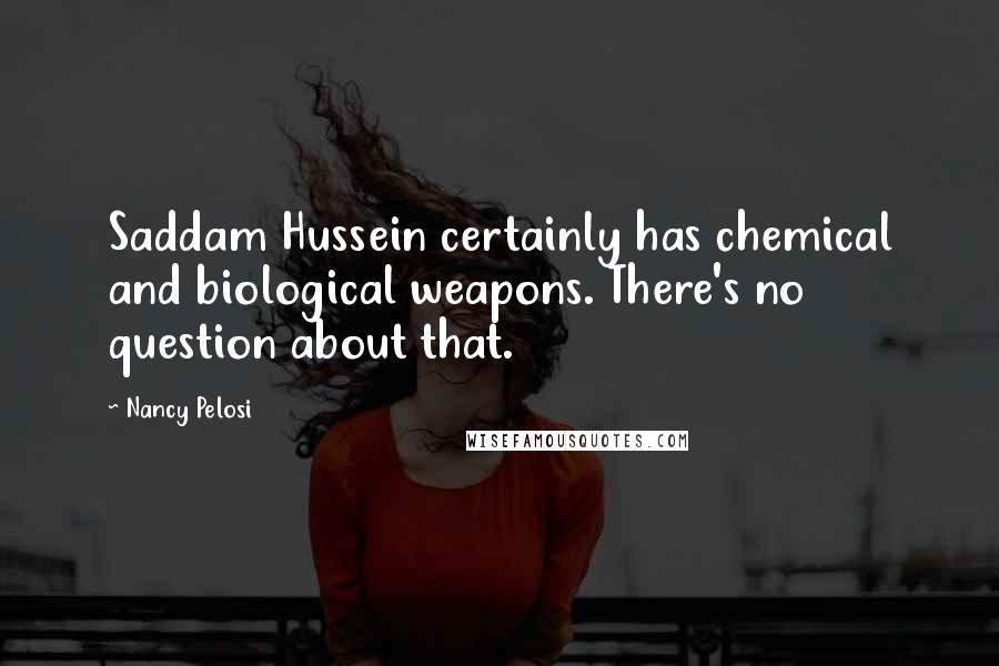 Nancy Pelosi Quotes: Saddam Hussein certainly has chemical and biological weapons. There's no question about that.