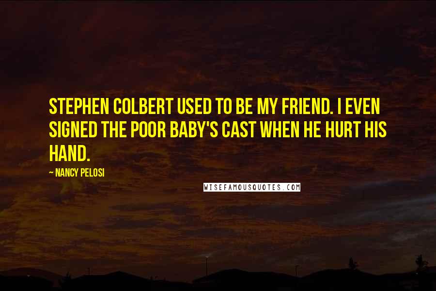 Nancy Pelosi Quotes: Stephen Colbert used to be my friend. I even signed the poor baby's cast when he hurt his hand.