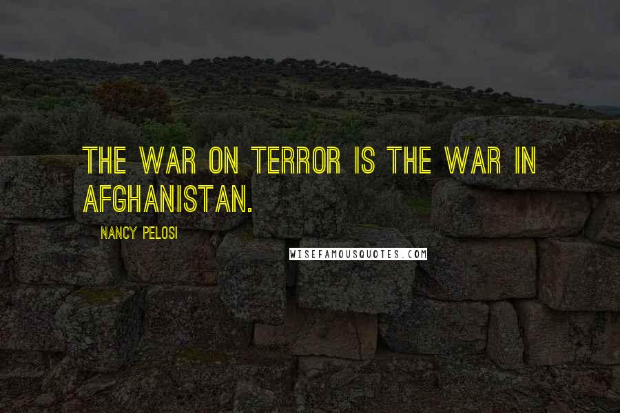 Nancy Pelosi Quotes: The war on terror is the war in Afghanistan.