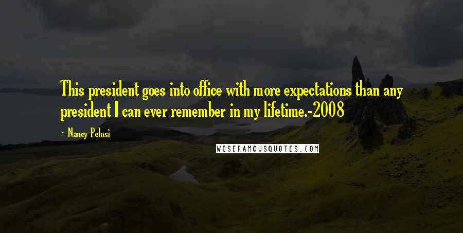 Nancy Pelosi Quotes: This president goes into office with more expectations than any president I can ever remember in my lifetime.-2008