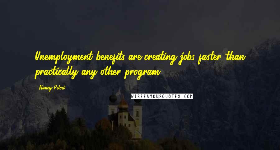 Nancy Pelosi Quotes: Unemployment benefits are creating jobs faster than practically any other program