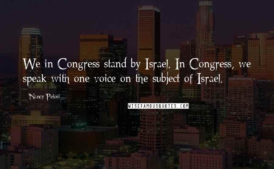 Nancy Pelosi Quotes: We in Congress stand by Israel. In Congress, we speak with one voice on the subject of Israel.