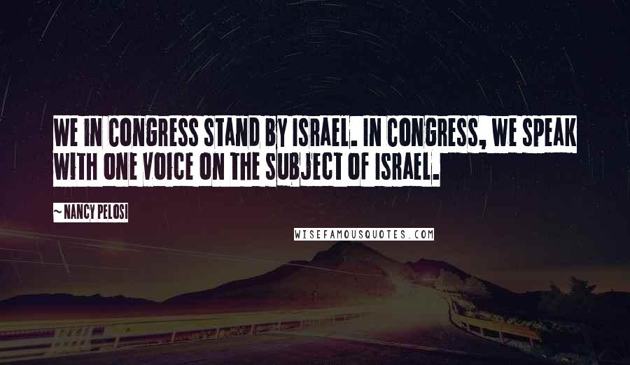 Nancy Pelosi Quotes: We in Congress stand by Israel. In Congress, we speak with one voice on the subject of Israel.