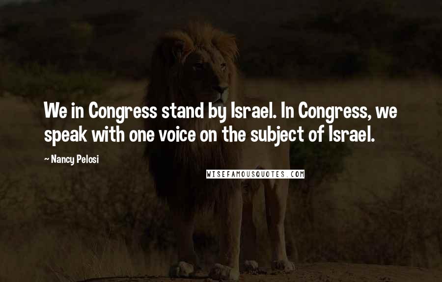 Nancy Pelosi Quotes: We in Congress stand by Israel. In Congress, we speak with one voice on the subject of Israel.