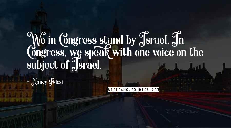 Nancy Pelosi Quotes: We in Congress stand by Israel. In Congress, we speak with one voice on the subject of Israel.