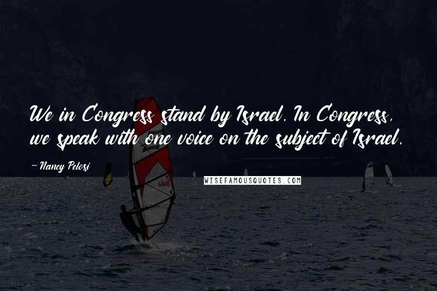 Nancy Pelosi Quotes: We in Congress stand by Israel. In Congress, we speak with one voice on the subject of Israel.