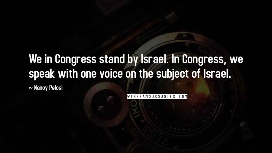 Nancy Pelosi Quotes: We in Congress stand by Israel. In Congress, we speak with one voice on the subject of Israel.