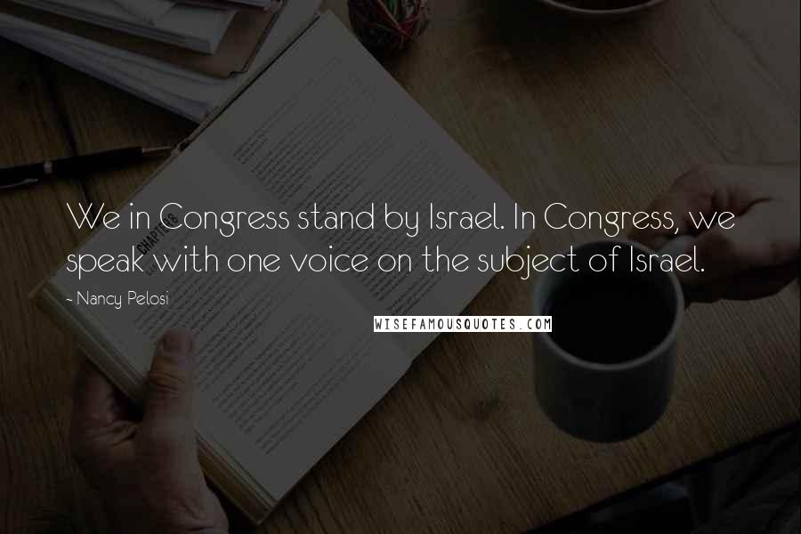 Nancy Pelosi Quotes: We in Congress stand by Israel. In Congress, we speak with one voice on the subject of Israel.