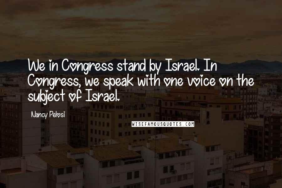 Nancy Pelosi Quotes: We in Congress stand by Israel. In Congress, we speak with one voice on the subject of Israel.