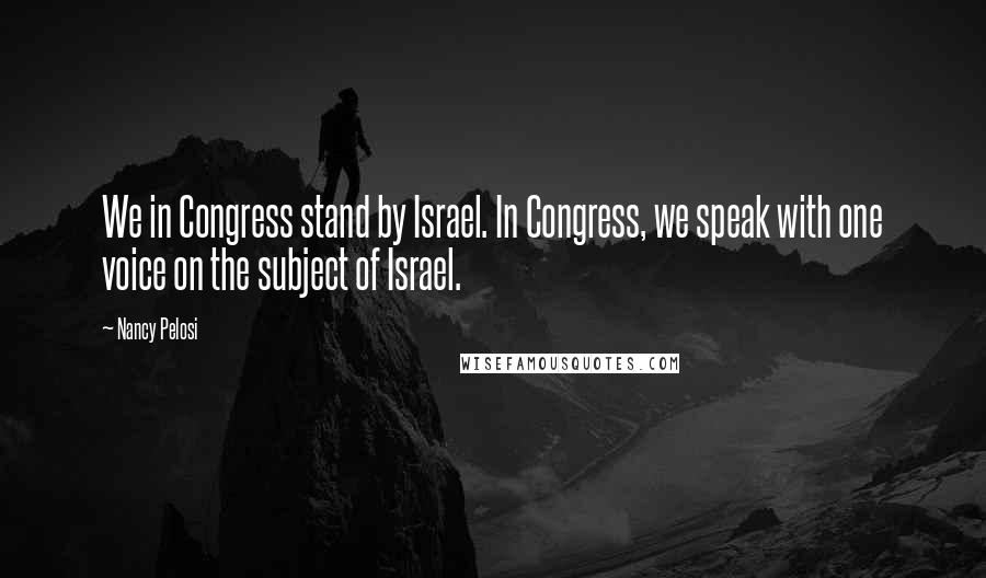 Nancy Pelosi Quotes: We in Congress stand by Israel. In Congress, we speak with one voice on the subject of Israel.