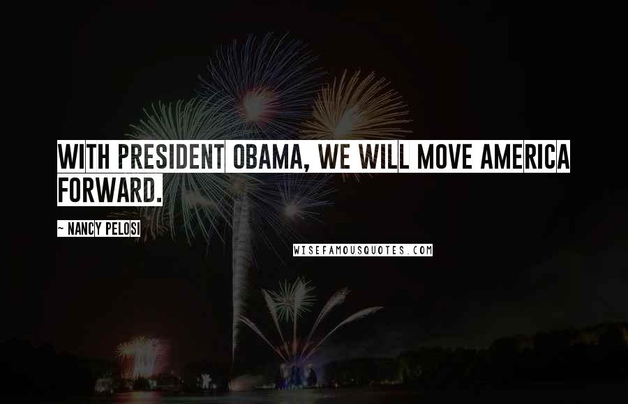 Nancy Pelosi Quotes: With President Obama, we will move America forward.