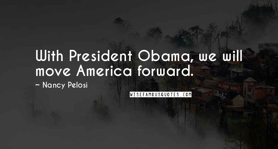 Nancy Pelosi Quotes: With President Obama, we will move America forward.