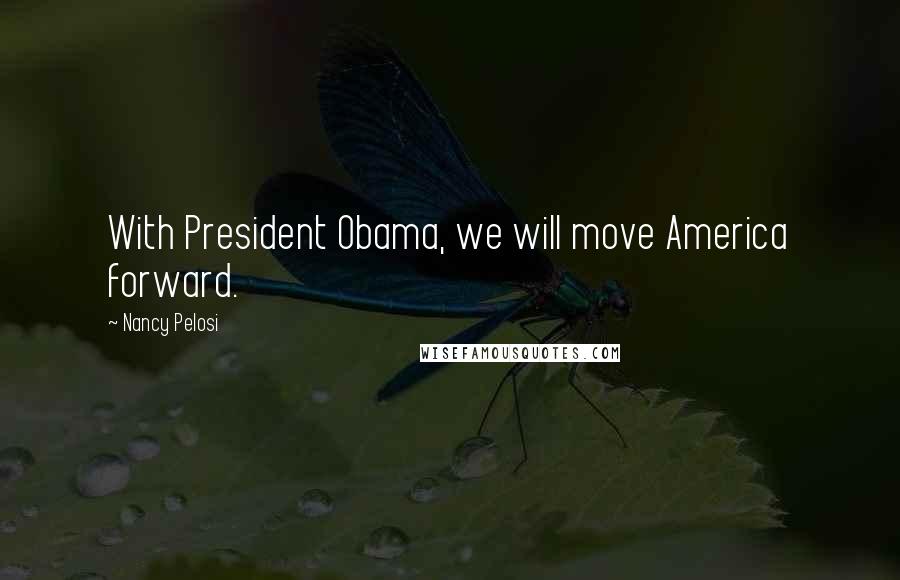 Nancy Pelosi Quotes: With President Obama, we will move America forward.