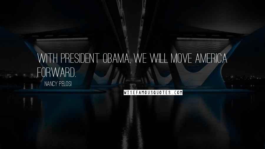 Nancy Pelosi Quotes: With President Obama, we will move America forward.