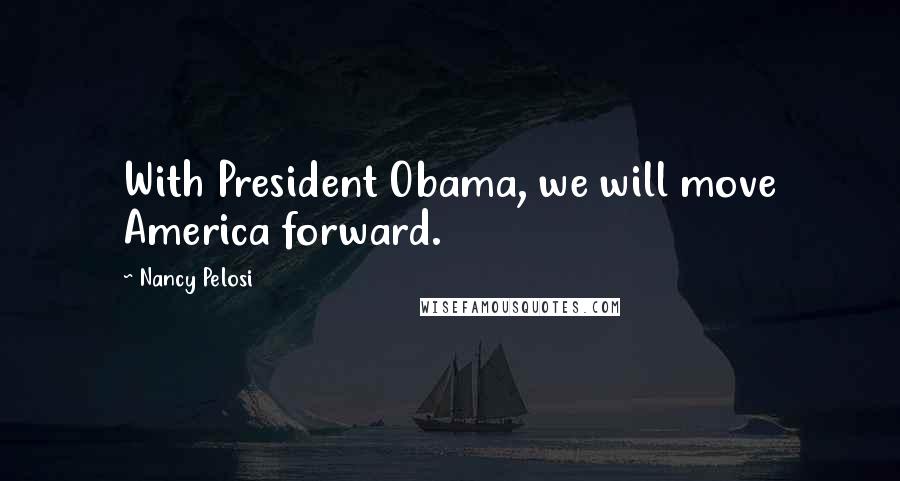 Nancy Pelosi Quotes: With President Obama, we will move America forward.