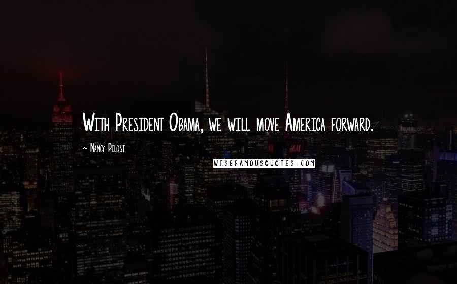 Nancy Pelosi Quotes: With President Obama, we will move America forward.