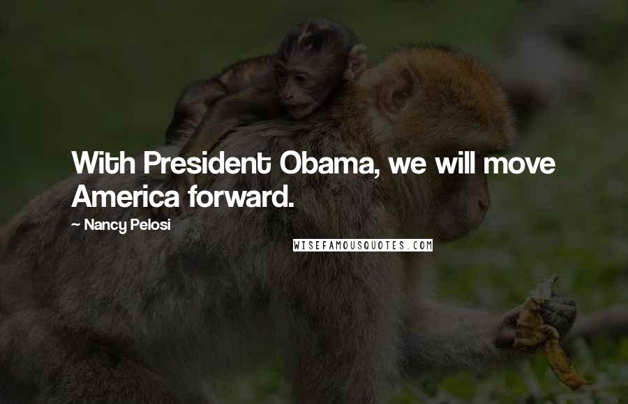 Nancy Pelosi Quotes: With President Obama, we will move America forward.