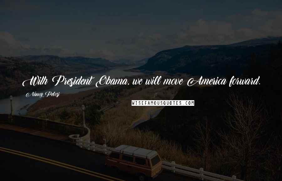 Nancy Pelosi Quotes: With President Obama, we will move America forward.