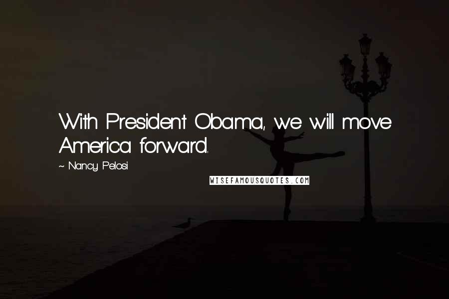 Nancy Pelosi Quotes: With President Obama, we will move America forward.