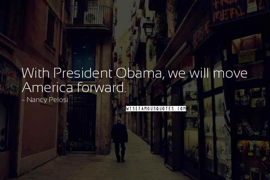 Nancy Pelosi Quotes: With President Obama, we will move America forward.