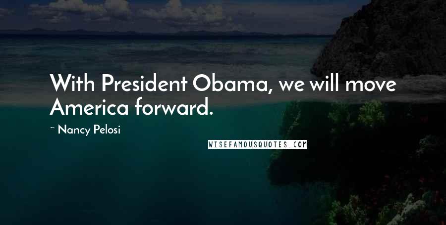 Nancy Pelosi Quotes: With President Obama, we will move America forward.