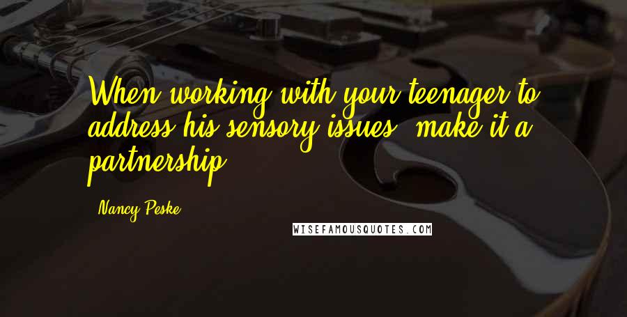 Nancy Peske Quotes: When working with your teenager to address his sensory issues, make it a partnership.