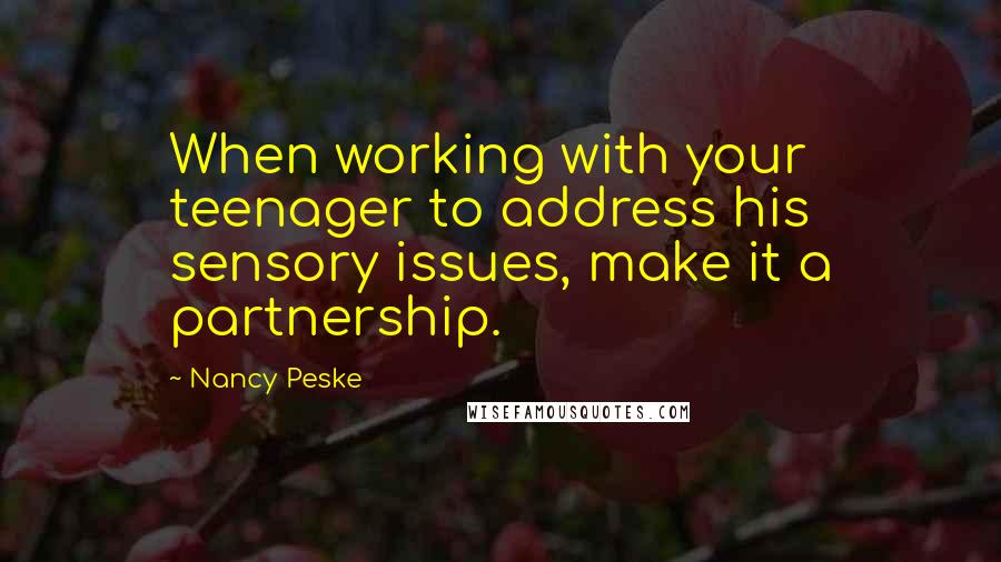 Nancy Peske Quotes: When working with your teenager to address his sensory issues, make it a partnership.