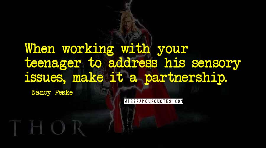 Nancy Peske Quotes: When working with your teenager to address his sensory issues, make it a partnership.