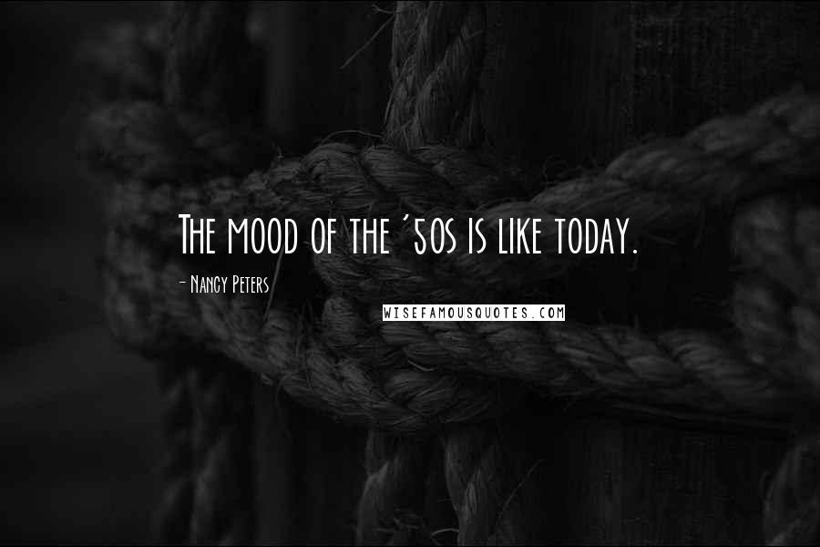 Nancy Peters Quotes: The mood of the '50s is like today.