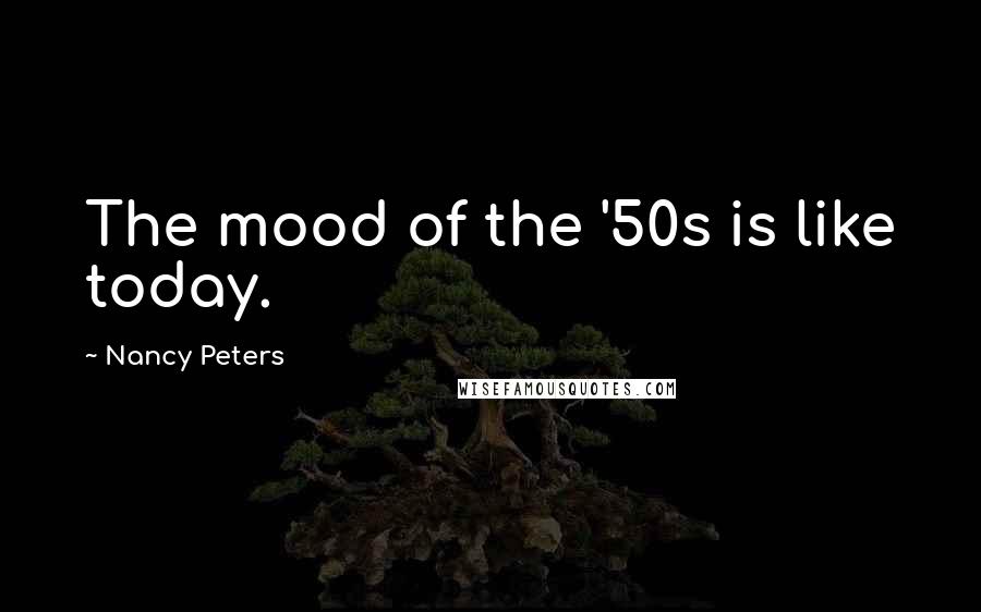 Nancy Peters Quotes: The mood of the '50s is like today.