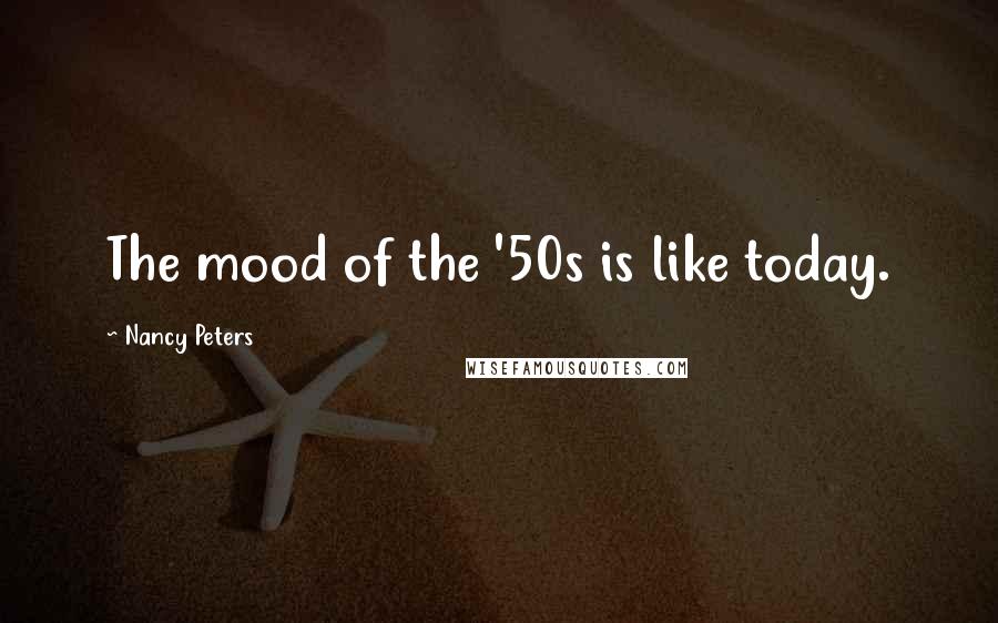 Nancy Peters Quotes: The mood of the '50s is like today.