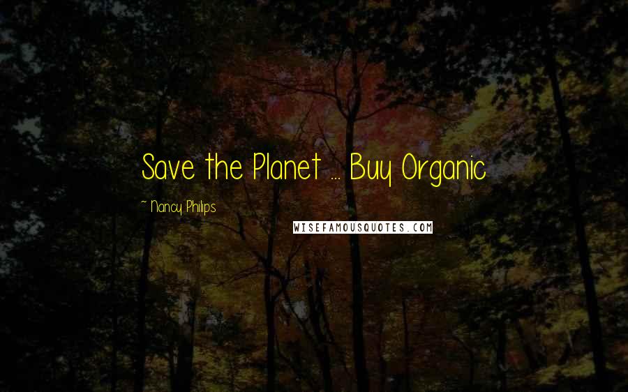 Nancy Philips Quotes: Save the Planet ... Buy Organic