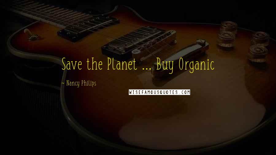 Nancy Philips Quotes: Save the Planet ... Buy Organic